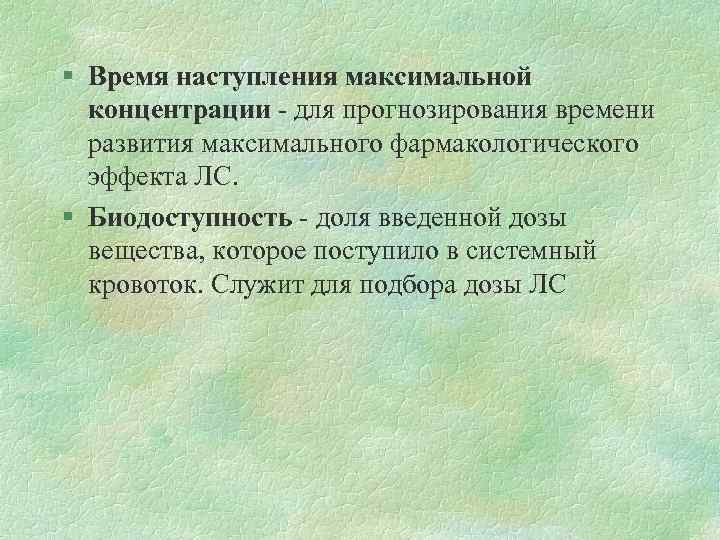 § Время наступления максимальной концентрации - для прогнозирования времени развития максимального фармакологического эффекта ЛС.