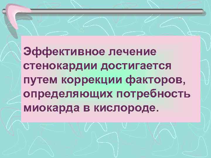 Эффективное лечение стенокардии достигается путем коррекции факторов, определяющих потребность миокарда в кислороде. 