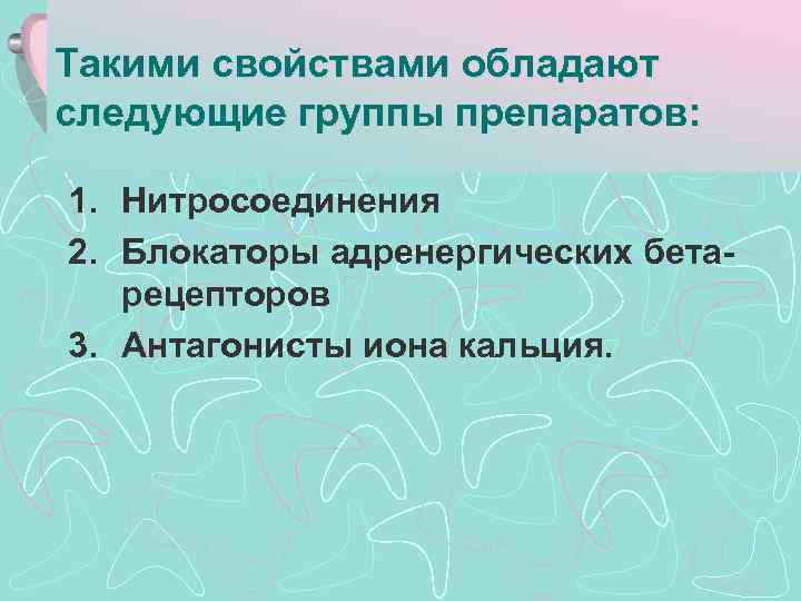 Такими свойствами обладают следующие группы препаратов: 1. Нитросоединения 2. Блокаторы адренергических бетарецепторов 3. Антагонисты