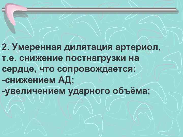 2. Умеренная дилятация артериол, т. е. снижение постнагрузки на сердце, что сопровождается: -снижением АД;