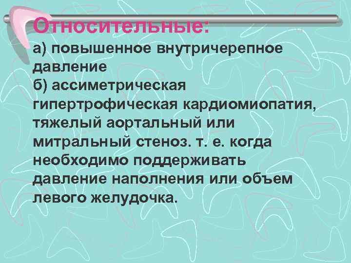 Относительные: а) повышенное внутричерепное давление б) ассиметрическая гипертрофическая кардиомиопатия, тяжелый аортальный или митральный стеноз.