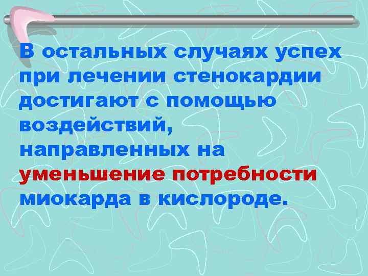 В остальных случаях успех при лечении стенокардии достигают с помощью воздействий, направленных на уменьшение