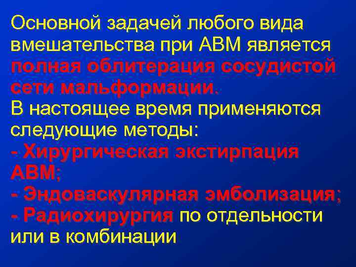 Основной задачей любого вида вмешательства при АВМ является полная облитерация сосудистой сети мальформации. В