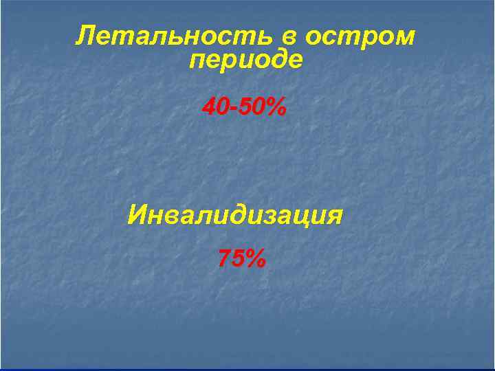 Летальность в остром периоде 40 -50% Инвалидизация 75% 