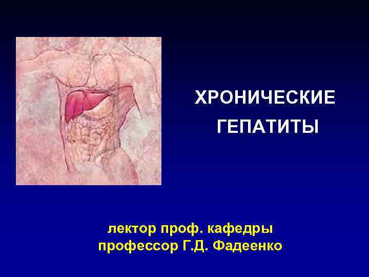 ХРОНИЧЕСКИЕ ГЕПАТИТЫ лектор проф. кафедры профессор Г. Д. Фадеенко 