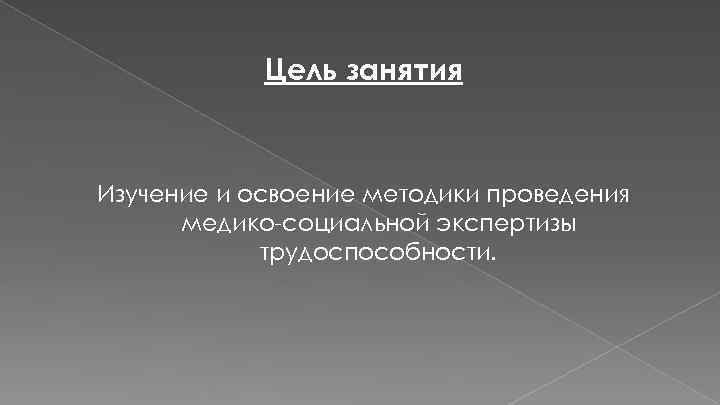 Цель занятия Изучение и освоение методики проведения медико-социальной экспертизы трудоспособности. 