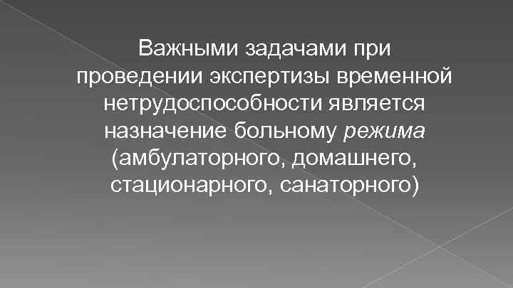 Важными задачами проведении экспертизы временной нетрудоспособности является назначение больному режима (амбулаторного, домашнего, стационарного, санаторного)