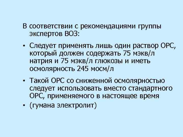 В соответствии с рекомендациями группы экспертов ВОЗ: • Следует применять лишь один раствор ОРС,