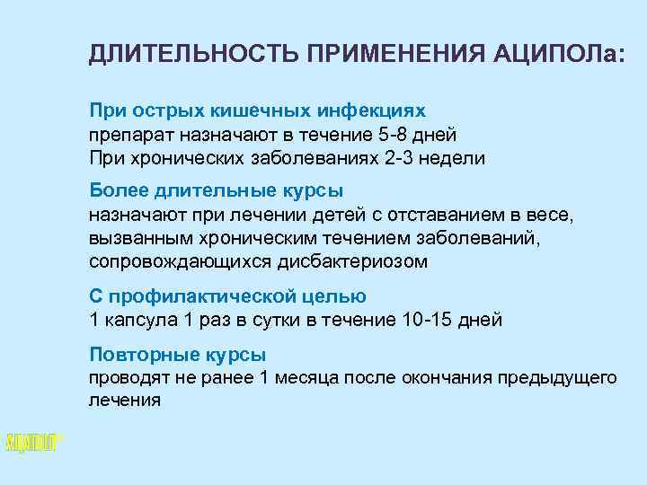 ДЛИТЕЛЬНОСТЬ ПРИМЕНЕНИЯ АЦИПОЛа: При острых кишечных инфекциях препарат назначают в течение 5 -8 дней