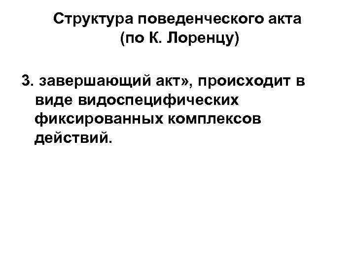 Структура поведенческого акта (по К. Лоренцу) 3. завершающий акт» , происходит в виде видоспецифических