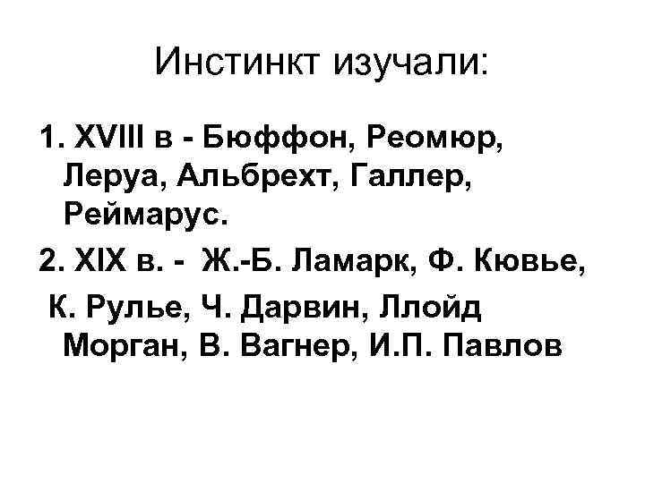 Инстинкт изучали: 1. XVIII в - Бюффон, Реомюр, Леруа, Альбрехт, Галлер, Реймарус. 2. XIX
