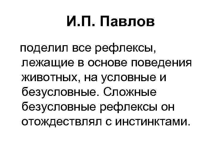 И. П. Павлов поделил все рефлексы, лежащие в основе поведения животных, на условные и