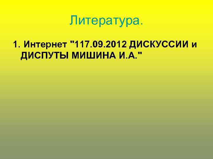 Литература. 1. Интернет "117. 09. 2012 ДИСКУССИИ и ДИСПУТЫ МИШИНА И. А. " 