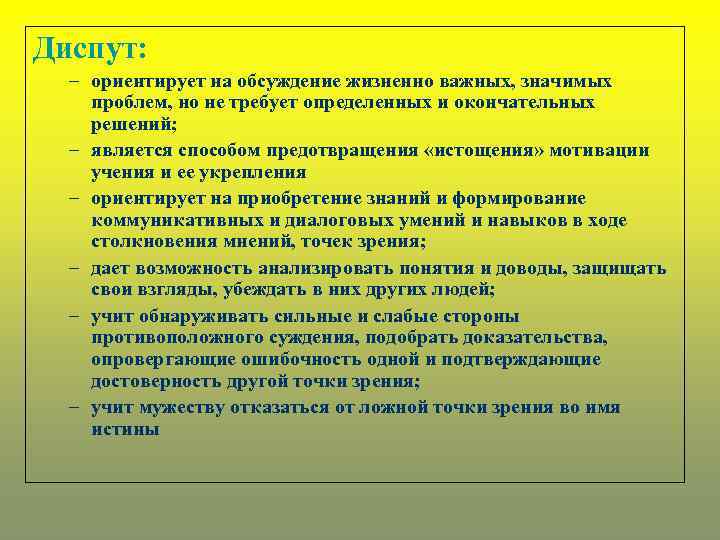 Диспут: – ориентирует на обсуждение жизненно важных, значимых проблем, но не требует определенных и