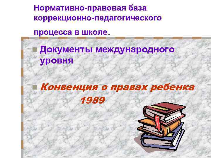 Нормативно-правовая база коррекционно-педагогического процесса в школе. n Документы международного уровня n Конвенция о правах