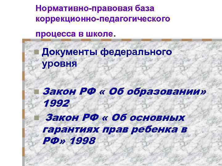 Нормативно-правовая база коррекционно-педагогического процесса в школе. n Документы федерального уровня n Закон РФ «