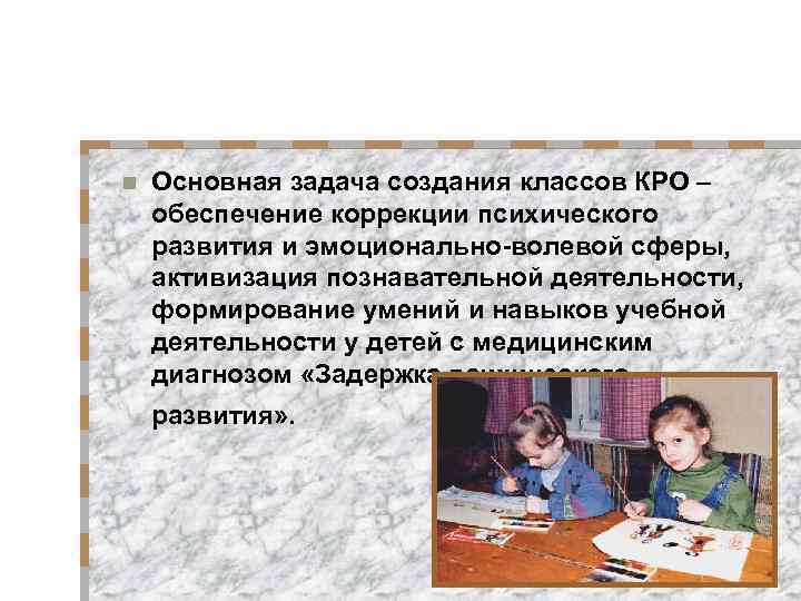 n Основная задача создания классов КРО – обеспечение коррекции психического развития и эмоционально-волевой сферы,