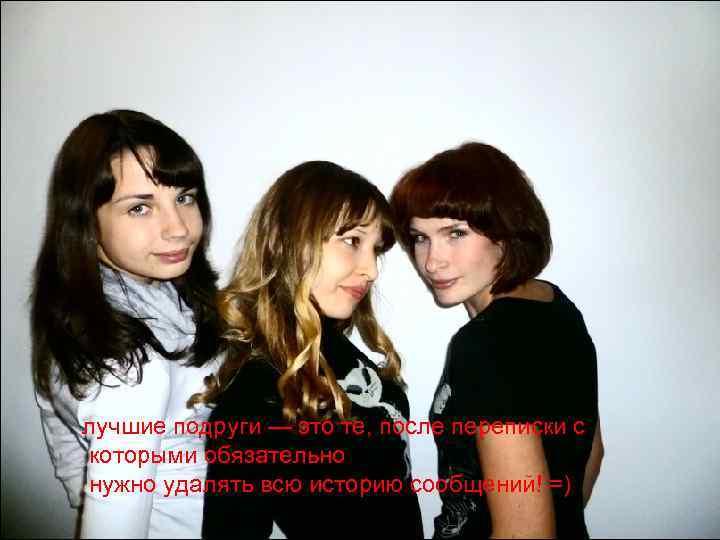 лучшие подруги — это те, после переписки с которыми обязательно нужно удалять всю историю