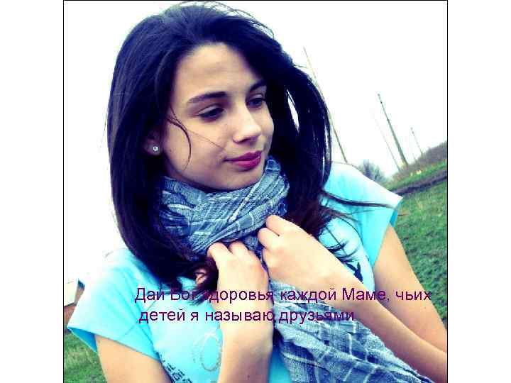 Дай Бог здоровья каждой Маме, чьих детей я называю друзьями 