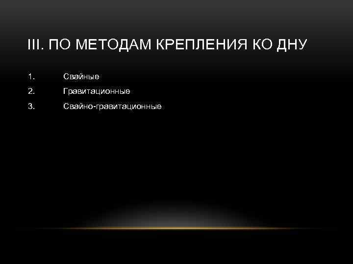 III. ПО МЕТОДАМ КРЕПЛЕНИЯ КО ДНУ 1. Свайные 2. Гравитационные 3. Свайно гравитационные 