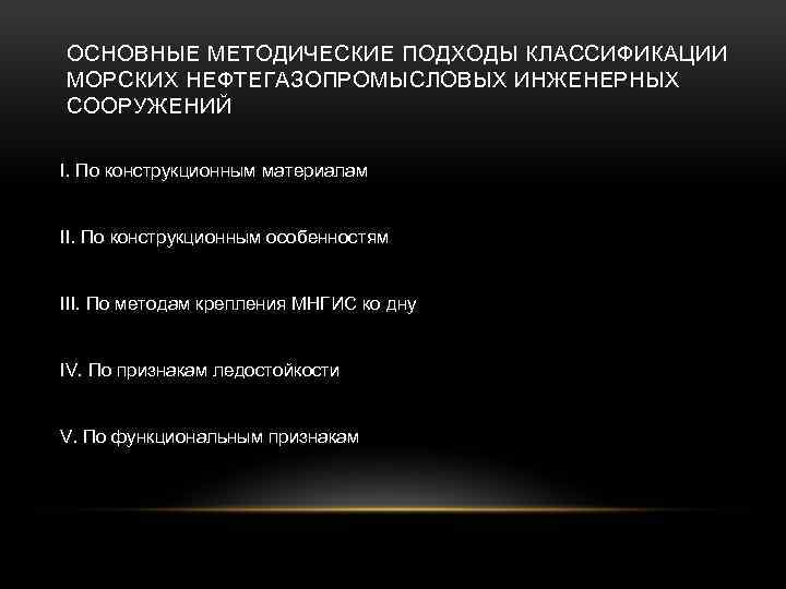 ОСНОВНЫЕ МЕТОДИЧЕСКИЕ ПОДХОДЫ КЛАССИФИКАЦИИ МОРСКИХ НЕФТЕГАЗОПРОМЫСЛОВЫХ ИНЖЕНЕРНЫХ СООРУЖЕНИЙ I. По конструкционным материалам II. По