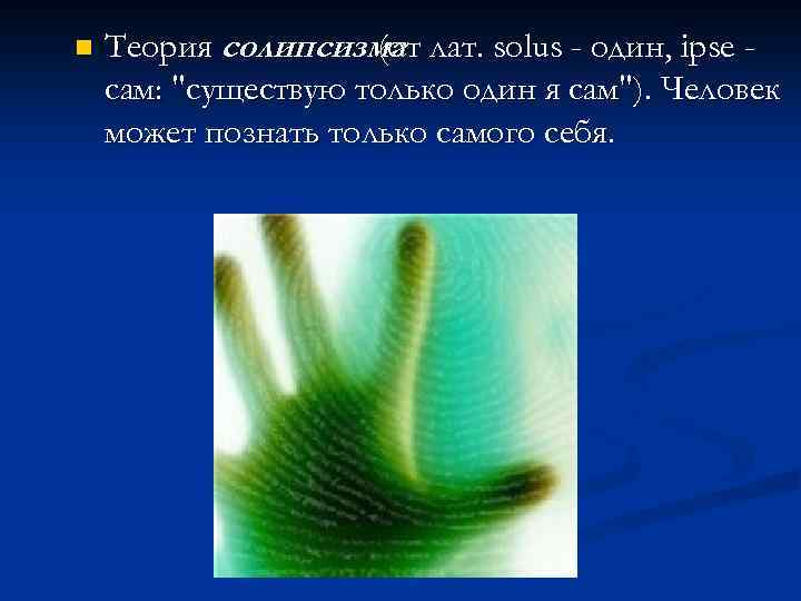 n Теория солипсизма лат. solus - один, ipse (от сам: 