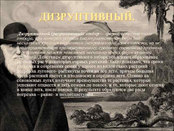 ДИЗРУПТИВНЫЙ. Дизруптивный (разрывающий) отбор — форма естественного отбора, при котором условия благоприятствуют двум или
