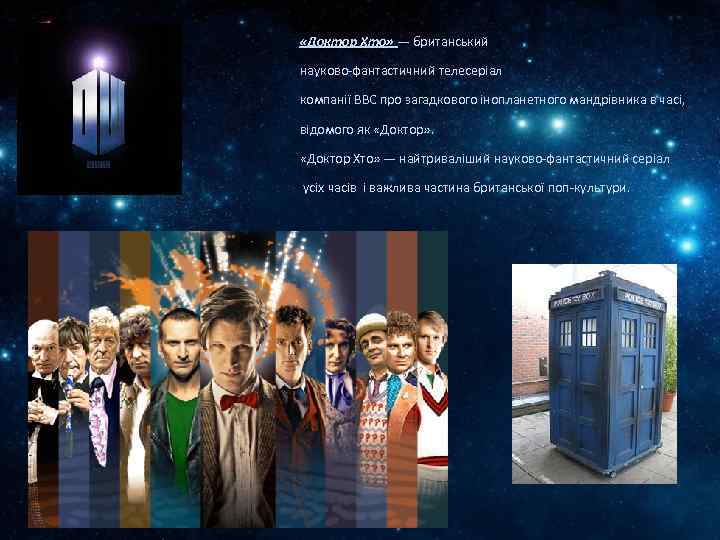 «Доктор Хто» — британський науково-фантастичний телесеріал компанії BBC про загадкового інопланетного мандрівника в