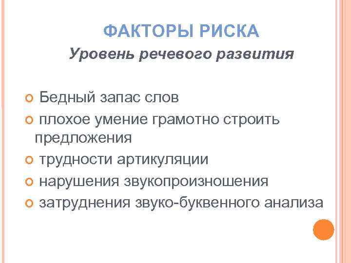 ФАКТОРЫ РИСКА Уровень речевого развития Бедный запас слов плохое умение грамотно строить предложения трудности