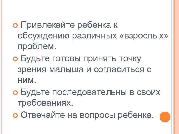 Привлекайте ребенка к обсуждению различных «взрослых» проблем. Будьте готовы принять точку зрения малыша и