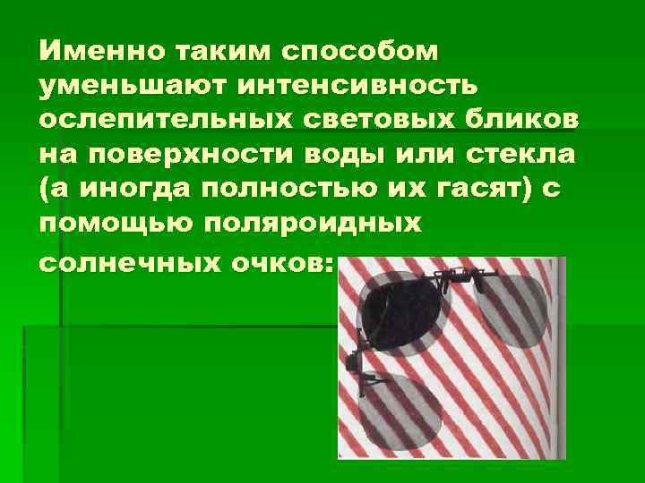 Именно таким способом уменьшают интенсивность ослепительных световых бликов на поверхности воды или стекла (а