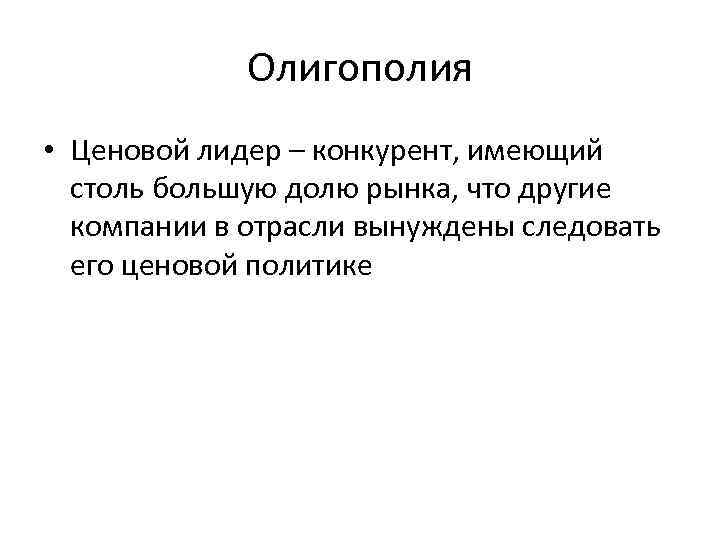 Олигополия • Ценовой лидер – конкурент, имеющий столь большую долю рынка, что другие компании