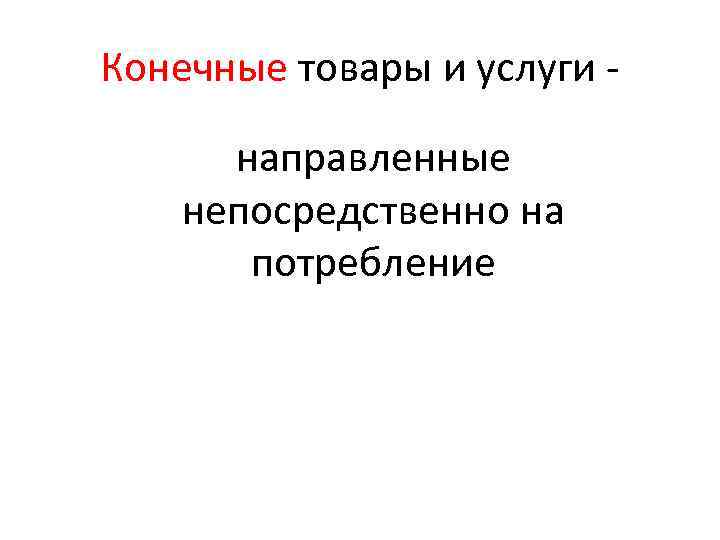 Конечные товары и услуги направленные непосредственно на потребление 