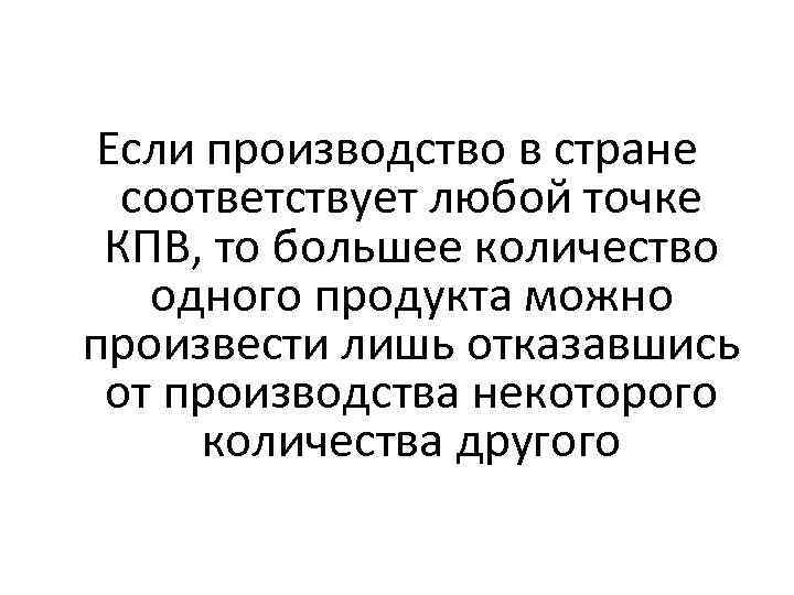 Если производство в стране соответствует любой точке КПВ, то большее количество одного продукта можно
