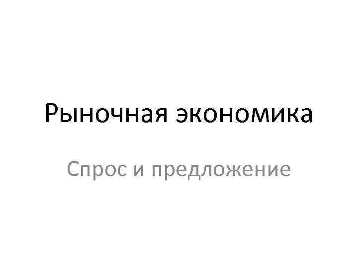 Рыночная экономика Спрос и предложение 
