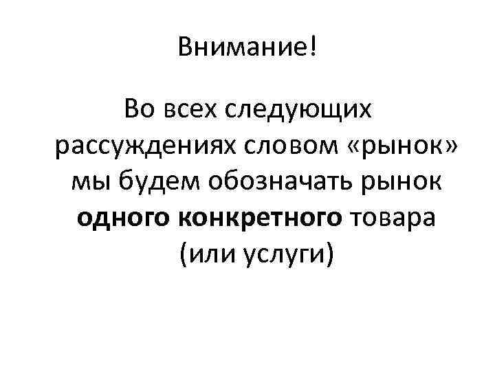 Внимание! Во всех следующих рассуждениях словом «рынок» мы будем обозначать рынок одного конкретного товара