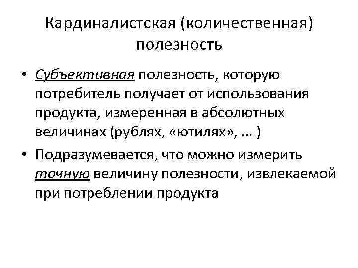 Кардиналистская (количественная) полезность • Субъективная полезность, которую потребитель получает от использования продукта, измеренная в