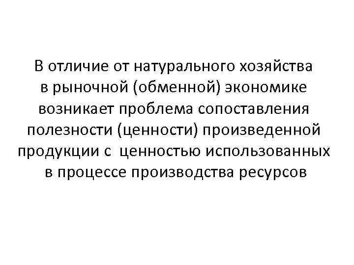 В отличие от натурального хозяйства в рыночной (обменной) экономике возникает проблема сопоставления полезности (ценности)