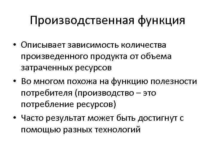 Производственная функция • Описывает зависимость количества произведенного продукта от объема затраченных ресурсов • Во