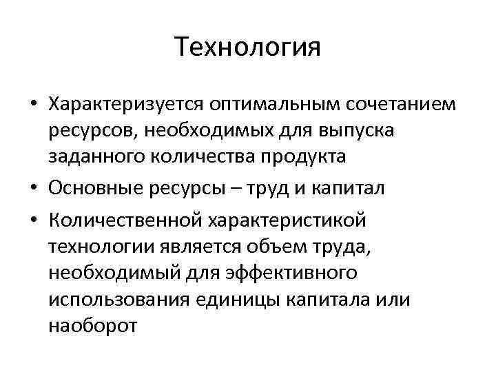 Технология • Характеризуется оптимальным сочетанием ресурсов, необходимых для выпуска заданного количества продукта • Основные