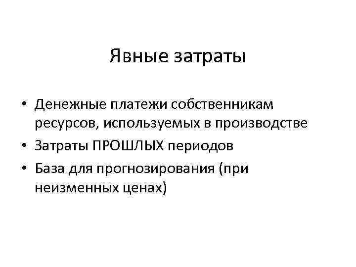 Явные затраты • Денежные платежи собственникам ресурсов, используемых в производстве • Затраты ПРОШЛЫХ периодов