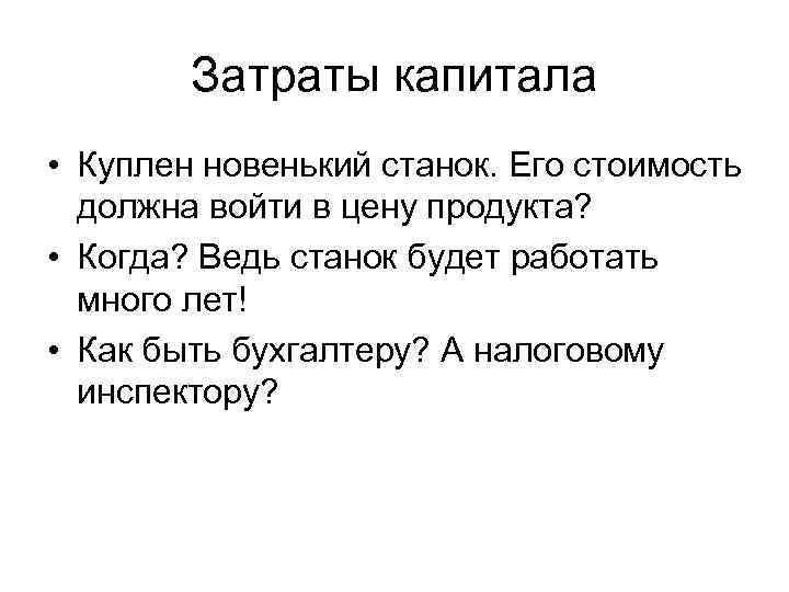Затраты капитала • Куплен новенький станок. Его стоимость должна войти в цену продукта? •
