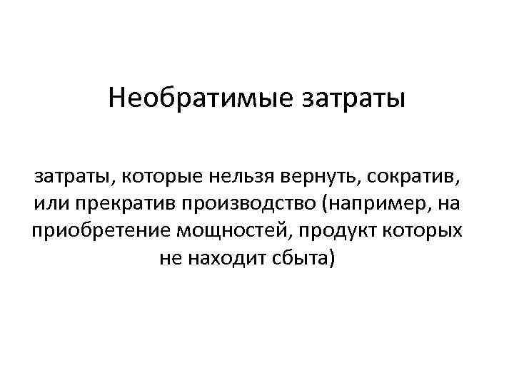 Необратимые затраты, которые нельзя вернуть, сократив, или прекратив производство (например, на приобретение мощностей, продукт
