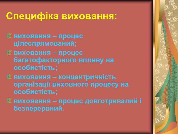 Специфіка виховання: виховання – процес цілеспрямований; виховання – процес багатофакторного впливу на особистість; виховання