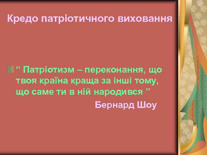 Кредо патріотичного виховання “ Патріотизм – переконання, що твоя країна краща за інші тому,