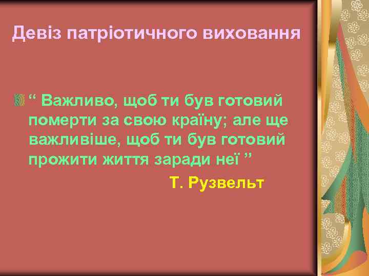 Девіз патріотичного виховання “ Важливо, щоб ти був готовий померти за свою країну; але