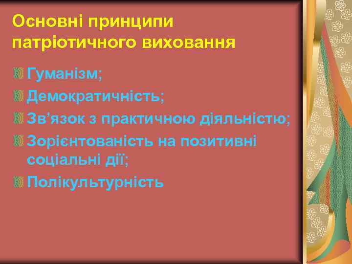 Основні принципи патріотичного виховання Гуманізм; Демократичність; Зв’язок з практичною діяльністю; Зорієнтованість на позитивні соціальні