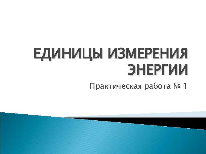 ЕДИНИЦЫ ИЗМЕРЕНИЯ ЭНЕРГИИ Практическая работа № 1 