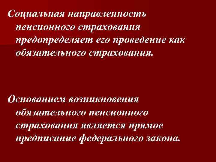 Социальная направленность пенсионного страхования предопределяет его проведение как обязательного страхования. Основанием возникновения обязательного пенсионного