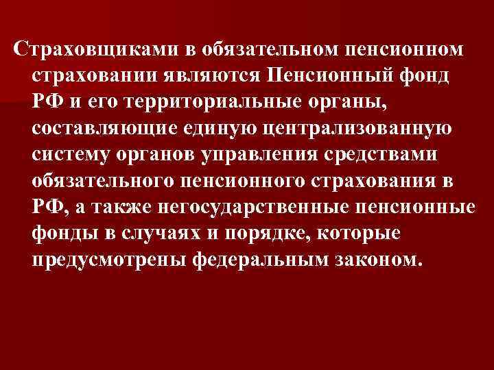 Страховщиками в обязательном пенсионном страховании являются Пенсионный фонд РФ и его территориальные органы, составляющие